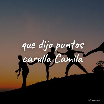 que dijo puntos carulla Camila