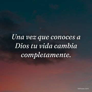Una vez que conoces a Dios tu vida cambia completamente.