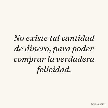 No existe tal cantidad de dinero, para poder comprar la verdadera felicidad.