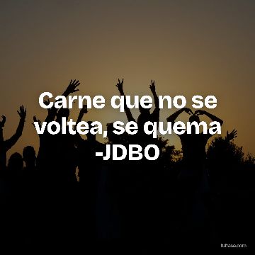 Carne que no se voltea, se quema -JDBO
