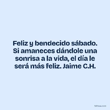Feliz y bendecido sábado. Si amaneces dándole una sonrisa a la vida, el día le será más feliz. Jaime C.H.