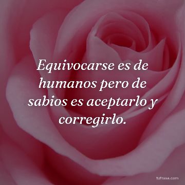Equivocarse es de humanos pero de sabios es aceptarlo y corregirlo.