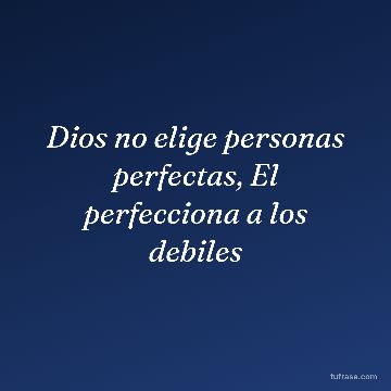 Dios no elige personas perfectas, El perfecciona a los debiles