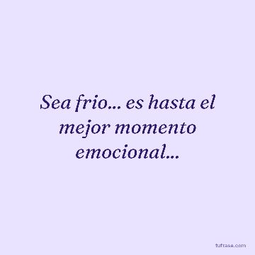 Sea frio... es hasta el mejor momento emocional...