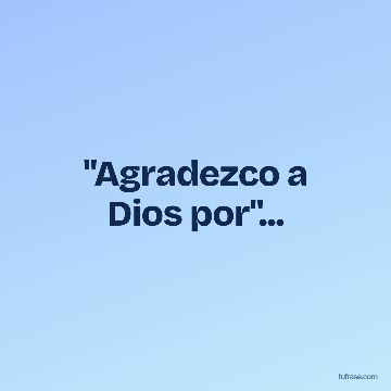 "Agradezco a Dios por"...