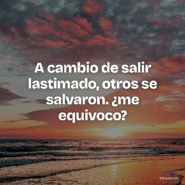 A cambio de salir lastimado, otros se salvaron. ¿me equivoco?