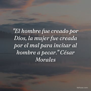 "El hombre fue creado por Dios, la mujer fue creada por el mal para incitar al hombre a pecar." César Morales