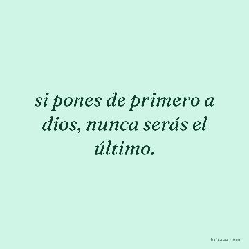 si pones de primero a dios, nunca serás el último.