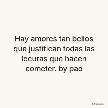 Hay amores tan bellos que justifican todas las locuras que hacen cometer. by pao