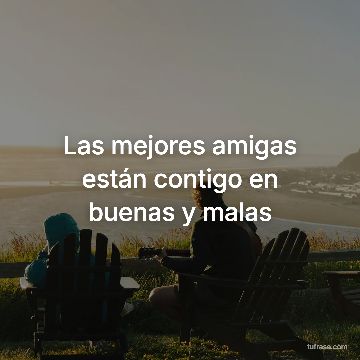 Las mejores amigas están contigo en buenas y malas