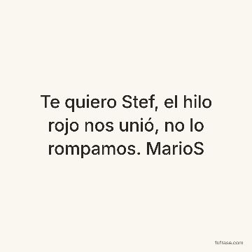 Te quiero Stef, el hilo rojo nos unió, no lo rompamos. MarioS