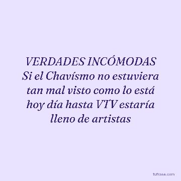 VERDADES INCÓMODAS Si el Chavísmo no estuviera tan mal visto como lo está hoy día hasta VTV estaría lleno de artistas