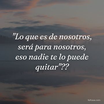 "Lo que es de nosotros, será para nosotros, eso nadie te lo puede quitar"??
