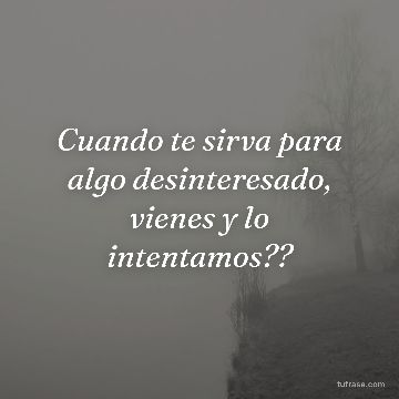 Cuando te sirva para algo desinteresado, vienes y lo intentamos??