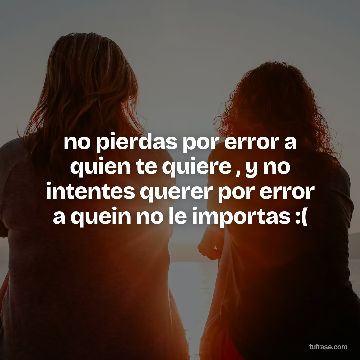 no pierdas por error a quien te quiere , y no intentes querer por error a quein no le importas :(