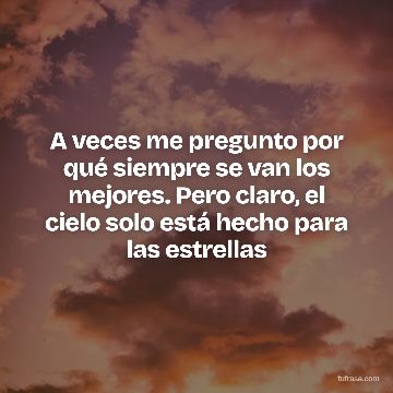 A veces me pregunto por qué siempre se van los mejores. Pero claro, el cielo solo está hecho para las estrellas