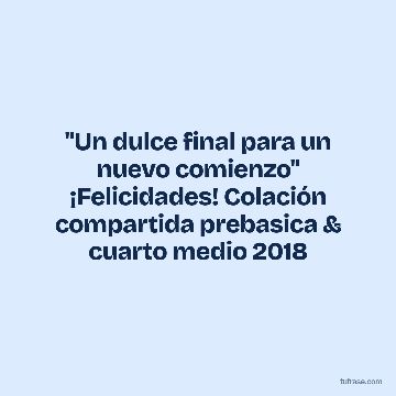 "Un dulce final para un nuevo comienzo" ¡Felicidades! Colación compartida prebasica & cuarto medio 2018