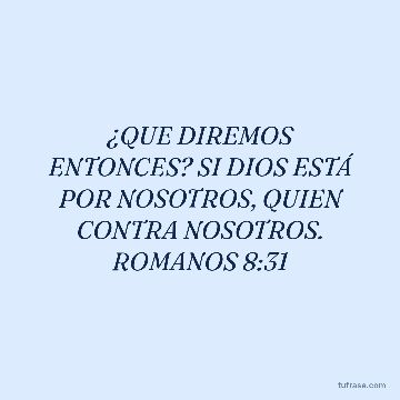 ¿QUE DIREMOS ENTONCES? SI DIOS ESTÁ POR NOSOTROS, QUIEN CONTRA NOSOTROS. ROMANOS 8:31