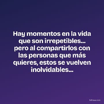 Hay momentos en la vida que son irrepetibles... pero al compartirlos con las personas que más quieres, estos se vuelven inolvidables...
