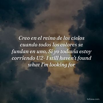 Creo en el reino de los cielos cuando todos los colores se fundan en uno, Si yo todavia estoy corriendo U2- I still haven't found what I'm looking for