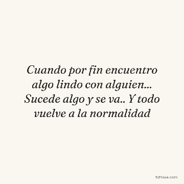 Cuando por fin encuentro algo lindo con alguien... Sucede algo y se va.. Y todo vuelve a la normalidad