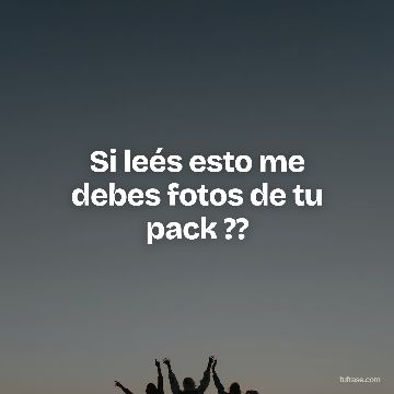 Si leés esto me debes fotos de tu pack ??