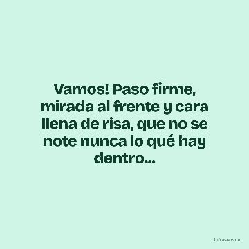 Vamos! Paso firme, mirada al frente y cara llena de risa, que no se note nunca lo qué hay dentro...