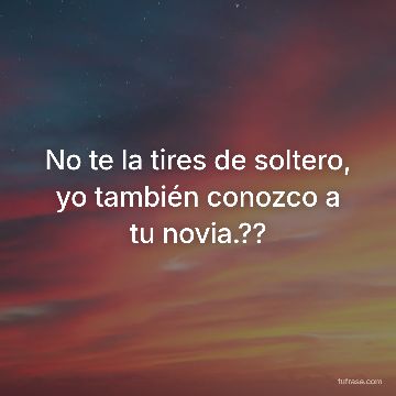 No te la tires de soltero, yo también conozco a tu novia.??