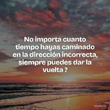No importa cuanto tiempo hayas caminado en la dirección incorrecta, siempre puedes dar la vuelta ?