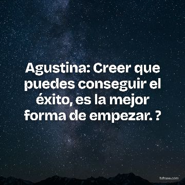 Agustina: Creer que puedes conseguir el éxito, es la mejor forma de empezar. ?