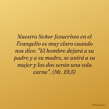 Nuestro Señor Jesucristo en el Evangelio es muy claro cuando nos dice: "El hombre dejará a su padre y a su madre, se unirá a su mujer y los dos serán una sola carne". (Mt. 19,5)