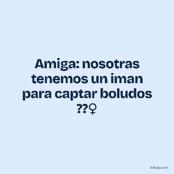 Amiga: nosotras tenemos un iman para captar boludos ??♀️