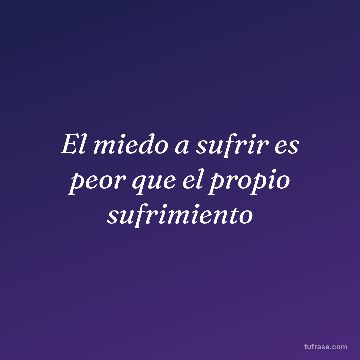 El miedo a sufrir es peor que el propio sufrimiento