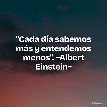 "Cada día sabemos más y entendemos menos". ~Albert Einstein~