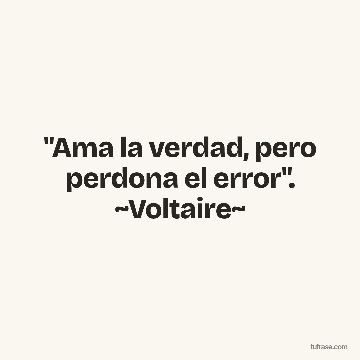 "Ama la verdad, pero perdona el error". ~Voltaire~