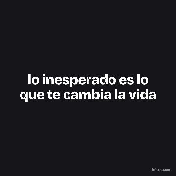 lo inesperado es lo que te cambia la vida