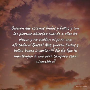 Quieren que estemos lindas y bellas y con las piernas abiertas cuando a ellos les plazca y no sueltan ni para una afeitadora! Basta! Nos quieren lindas y bellas bueno inviertan!!! No Es Que la mantengan a una pero tampoco sean miserables!!