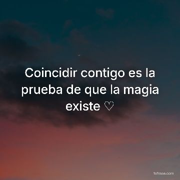 Coincidir contigo es la prueba de que la magia existe ♡