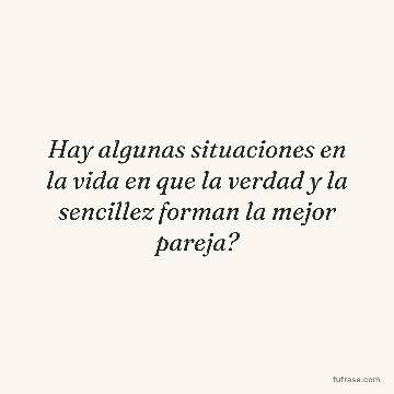 Hay algunas situaciones en la vida en que la verdad y la sencillez forman la mejor pareja?