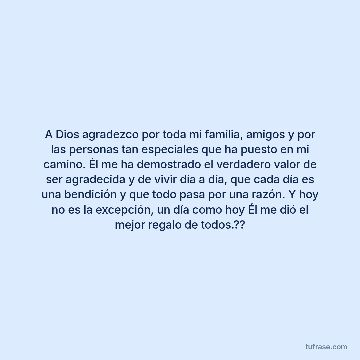 A Dios agradezco por toda mi familia, amigos y por las personas tan especiales que ha puesto en mi camino. Él me ha demostrado el verdadero valor de ser agradecida y de vivir día a día, que cada día es una bendición y que todo pasa por una razón. Y hoy no es la excepción, un día como hoy Él me dió el mejor regalo de todos.??