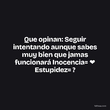 Que opinan: Seguir intentando aunque sabes muy bien que jamas funcionará Inocencia= ❤ Estupidez= ?