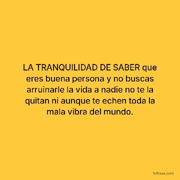 LA TRANQUILIDAD DE SABER que eres buena persona y no buscas arruinarle la vida a nadie no te la quitan ni aunque te echen toda la mala vibra del mundo.