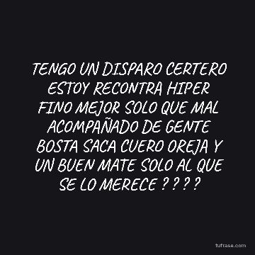 TENGO UN DISPARO CERTERO ESTOY RECONTRA HIPER FINO MEJOR SOLO QUE MAL ACOMPAÑADO DE GENTE BOSTA SACA CUERO OREJA Y UN BUEN MATE SOLO AL QUE SE LO MERECE ? ? ? ?