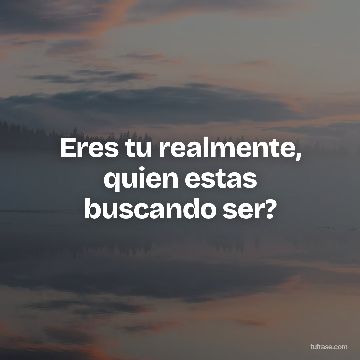 Eres tu realmente, quien estas buscando ser?