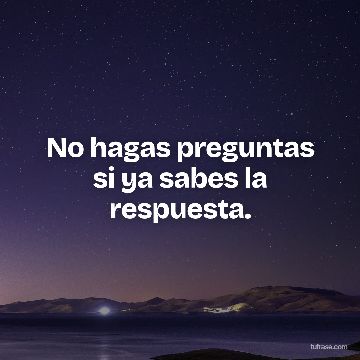No hagas preguntas si ya sabes la respuesta.