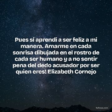 Pues sí aprendi a ser feliz a mi manera. Amarme en cada sonrisa dibujada en el rostro de cada ser humano y a no sentir pena del dedo acusador por ser quien eres! Elizabeth Cornejo