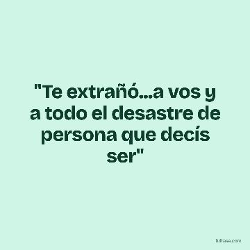 "Te extrañó...a vos y a todo el desastre de persona que decís ser"