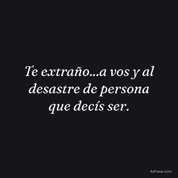 Te extraño...a vos y al desastre de persona que decís ser.