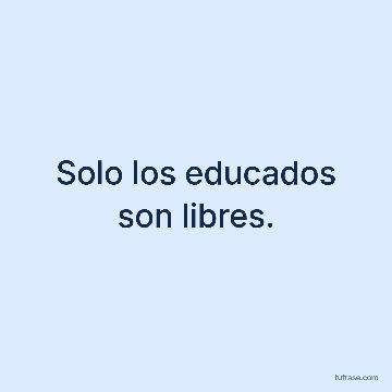 Solo los educados son libres.