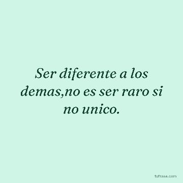 Ser diferente a los demas,no es ser raro si no unico.